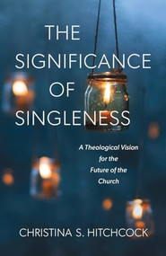 The Significance of Singleness (A Theological Vision for the Future of the Church) by Christina S. Hitchcock, 9781540960290