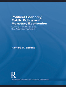 Political Economy, Public Policy and Monetary Economics (Ludwig von Mises and the Austrian Tradition) by Richard M. Ebeling, 9780415745529