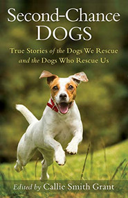 Second-Chance Dogs (True Stories of the Dogs We Rescue and the Dogs Who Rescue Us) by Callie Smith Grant, 9780800727130