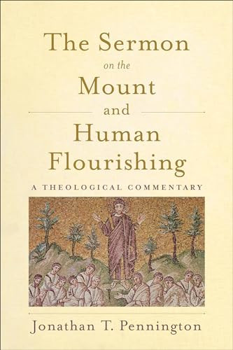 The Sermon on the Mount and Human Flourishing (A Theological Commentary) by Jonathan T. Pennington, 9781540960641