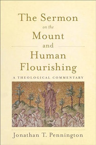 The Sermon on the Mount and Human Flourishing (A Theological Commentary) by Jonathan T. Pennington, 9781540960641