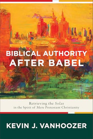 Biblical Authority after Babel (Retrieving the Solas in the Spirit of Mere Protestant Christianity) - 9781587434235 by Kevin J. Vanhoozer, 9781587434235