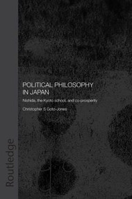 Political Philosophy in Japan (Nishida, the Kyoto School and co-prosperity) by Christopher Goto-Jones, 9780415546614