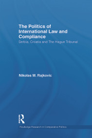 The Politics of International Law and Compliance (Serbia, Croatia and The Hague Tribunal) by Nikolas M. Rajkovic, 9780415731522