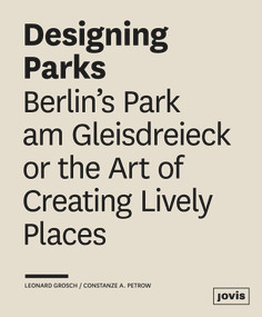 Designing Parks (Berlin's Park am Gleisdreieck or the Art of Creating Lively Places) by Leonard Grosch, Constanze Petrow, 9783868593815