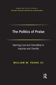 The Politics of Praise (Naming God and Friendship in Aquinas and Derrida) - 9781138376014 by William W. Young Iii, 9781138376014