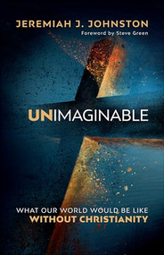 Unimaginable (What Our World Would Be Like Without Christianity) by Jeremiah J. Johnston, Steve Green, 9780764232169