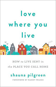 Love Where You Live (How to Live Sent in the Place You Call Home) by Shauna Pilgreen, Randy Frazee, 9780800735111