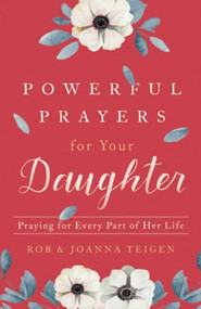 Powerful Prayers for Your Daughter (Praying for Every Part of Her Life) by Rob Teigen, Joanna Teigen, 9780800735425