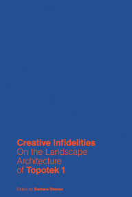 Creative Infidelities (Landscape Architecture of Topotek 1) by Barbara Steiner, 9783868594188