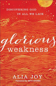 Glorious Weakness (Discovering God in All We Lack) by Alia Joy, Seth Haines, 9780801093340