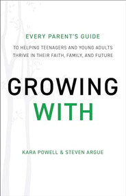 Growing With (Every Parent's Guide to Helping Teenagers and Young Adults Thrive in Their Faith, Family, and Future) by Kara Powell, Steven Argue, 9780801019265