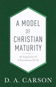 A Model of Christian Maturity (An Exposition of 2 Corinthians 10-13) by D. A. Carson, 9780801093951