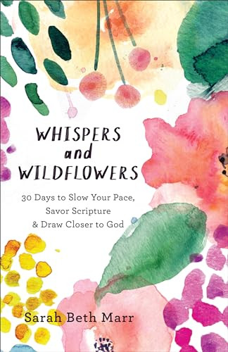Whispers and Wildflowers (30 Days to Slow Your Pace, Savor Scripture & Draw Closer to God) by Sarah Beth Marr, 9780801073090