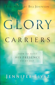 Glory Carriers (How to Host His Presence Every Day) by Jennifer Eivaz, Bill Johnson, 9780800798550