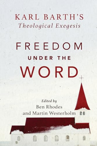 Freedom under the Word (Karl Barth's Theological Exegesis) by Martin Westerholm, Ben Rhodes, 9780801098819