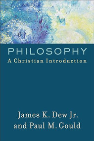 Philosophy (A Christian Introduction) by James K. Dew Jr., Paul M. Gould, 9780801097997