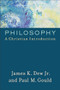 Philosophy (A Christian Introduction) by James K. Dew Jr., Paul M. Gould, 9780801097997