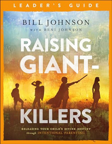 Raising Giant-Killers Leader's Guide (Releasing Your Child's Divine Destiny through Intentional Parenting) by Bill Johnson, Beni Johnson, 9780800799267