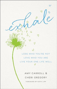 Exhale (Lose Who You're Not, Love Who You Are, Live Your One Life Well) by Amy Carroll, Cheri Gregory, Kathi Lipp, 9780764232732