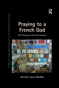 Praying to a French God (The Theology of Jean-Yves Lacoste) - 9780367879495 by Kenneth Jason Wardley, 9780367879495