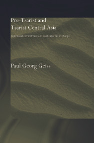 Pre-tsarist and Tsarist Central Asia (Communal Commitment and Political Order in Change) by Paul Georg Geiss, 9780415758550