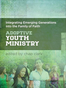 Adoptive Youth Ministry (Integrating Emerging Generations into the Family of Faith) by Chap Clark, 9781540961143