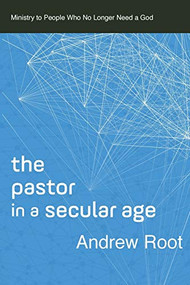 The Pastor in a Secular Age (Ministry to People Who No Longer Need a God) by Andrew Root, 9780801098475