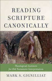 Reading Scripture Canonically (Theological Instincts for Old Testament Interpretation) by Mark S. Gignilliat, 9780801049118