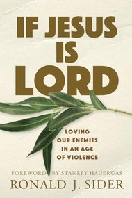 If Jesus Is Lord (Loving Our Enemies in an Age of Violence) by Ronald J. Sider, Stanley Hauerwas, 9780801036286