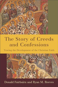 The Story of Creeds and Confessions (Tracing the Development of the Christian Faith) by Donald Fairbairn, Ryan M. Reeves, 9780801098161