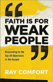 Faith Is for Weak People (Responding to the Top 20 Objections to the Gospel) by Ray Comfort, 9780801093982