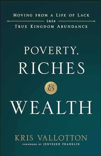 Poverty, Riches and Wealth (Moving from a Life of Lack into True Kingdom Abundance) by Kris Vallotton, Jentezen Franklin, 9780800799076