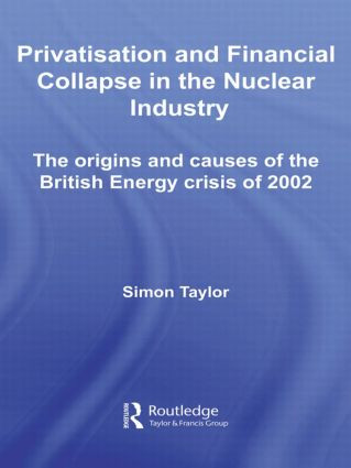 Privatisation and Financial Collapse in the Nuclear Industry (The Origins and Causes of the British Energy Crisis of 2002) by Simon Taylor, 9780415542005