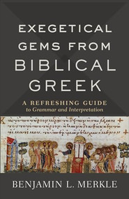 Exegetical Gems from Biblical Greek (A Refreshing Guide to Grammar and Interpretation) by Benjamin L. Merkle, 9780801098772
