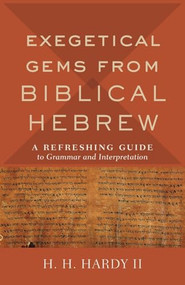 Exegetical Gems from Biblical Hebrew (A Refreshing Guide to Grammar and Interpretation) by H. H. Hardy II, 9780801098765
