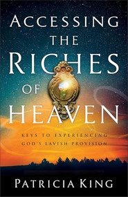 Accessing the Riches of Heaven (Keys to Experiencing God's Lavish Provision) by Patricia King, 9780800799373