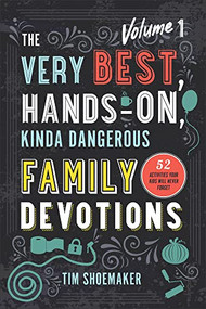 The Very Best, Hands-On, Kinda Dangerous Family Devotions, Volume 1 (52 Activities Your Kids Will Never Forget) by Tim Shoemaker, 9780800735555