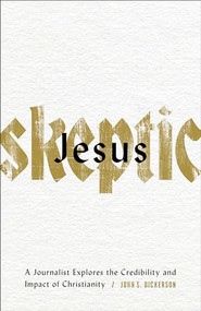 Jesus Skeptic (A Journalist Explores the Credibility and Impact of Christianity) by John S. Dickerson, 9780801078088