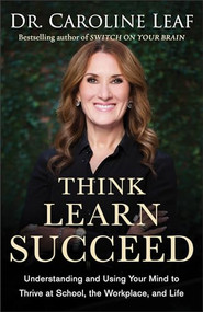 Think, Learn, Succeed (Understanding and Using Your Mind to Thrive at School, the Workplace, and Life) by Dr. Caroline Leaf, Dr. Peter Amua-Quarshie, Robert Turner, 9780801094682