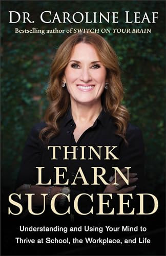 Think, Learn, Succeed (Understanding and Using Your Mind to Thrive at School, the Workplace, and Life) by Dr. Caroline Leaf, Dr. Peter Amua-Quarshie, Robert Turner, 9780801094682