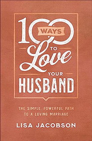 100 Ways to Love Your Husband (The Simple, Powerful Path to a Loving Marriage) by Lisa Jacobson, 9780800736613