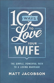 100 Ways to Love Your Wife (The Simple, Powerful Path to a Loving Marriage) by Matt Jacobson, 9780800736651