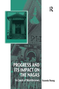 Progress and Its Impact on the Nagas (A Clash of Worldviews) - 9781138547001 by Tezenlo Thong, 9781138547001