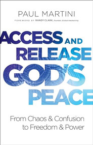 Access and Release God's Peace (From Chaos and Confusion to Freedom and Power) by Paul Martini, Randy Clark, 9780800799427