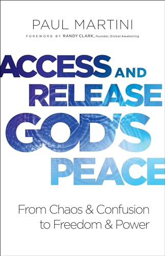 Access and Release God's Peace (From Chaos and Confusion to Freedom and Power) by Paul Martini, Randy Clark, 9780800799427
