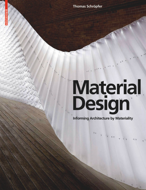 Material Design (Informing Architecture by Materiality) by Thomas Schröpfer, James Carpenter, Sheila Kennedy, Liat Margolis, Toshiko Mori, Nader Tehrani, Peter Yeadon, 9783034600354