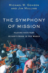 The Symphony of Mission (Playing Your Part in God's Work in the World) by Michael W. Goheen, Jim Mullins, 9781540960238