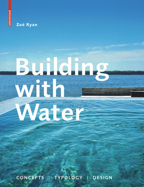 Building with Water (Concepts Typology Design) by Zoë Ryan, Chris Zevendingen, Dieter Grau, Zeljka Carol Kekez, 9783034601566