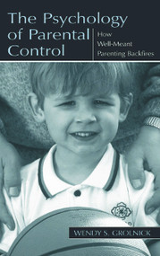 The Psychology of Parental Control (How Well-meant Parenting Backfires) by Wendy S. Grolnick, 9780805835410